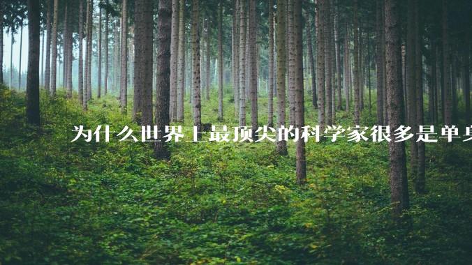 为什么世界上最顶尖的科学家很多是单身汉？
