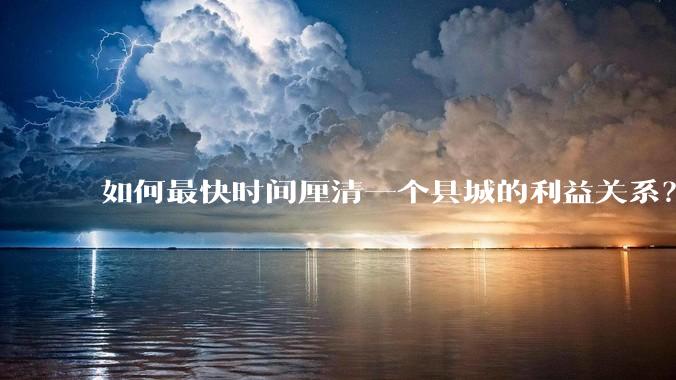 如何最快时间厘清一个县城的利益关系？