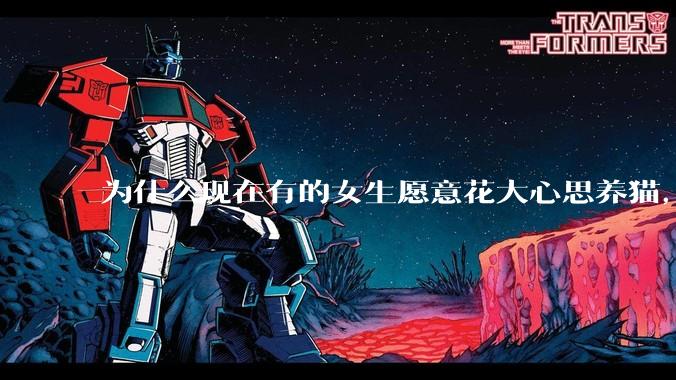为什么现在有的女生愿意花大心思养猫，却不愿意养孩子呀?