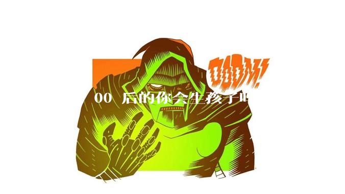 作为 00 后的你会生孩子吗？