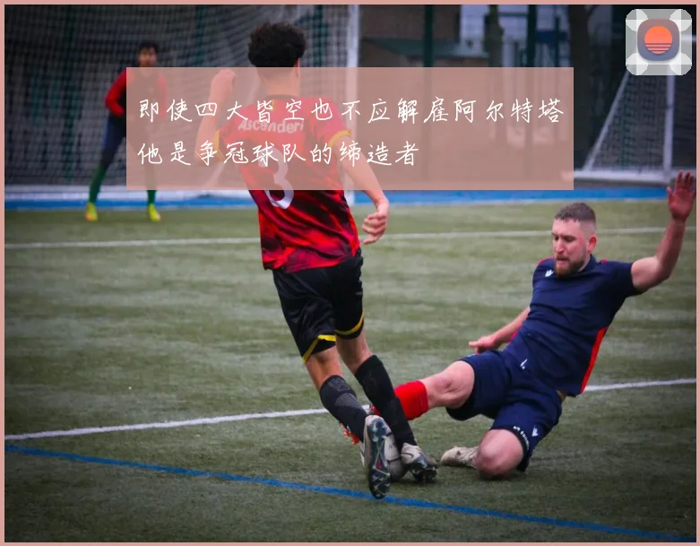 即使四大皆空也不应解雇阿尔特塔他是争冠球队的缔造者