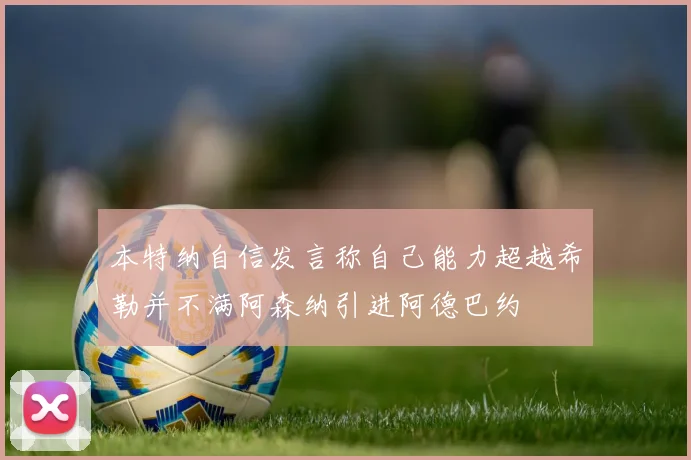 本特纳自信发言称自己能力超越希勒并不满阿森纳引进阿德巴约
